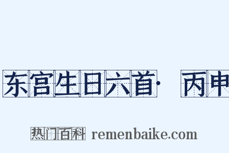 东宫生日六首·丙申是什么意思的图片